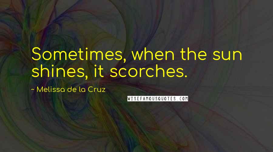Melissa De La Cruz Quotes: Sometimes, when the sun shines, it scorches.