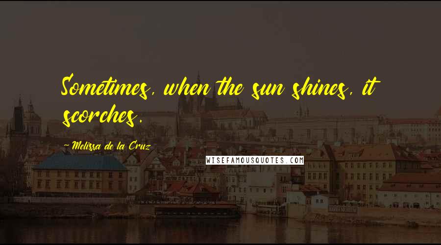Melissa De La Cruz Quotes: Sometimes, when the sun shines, it scorches.