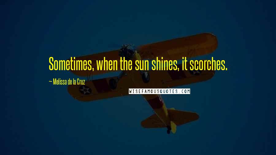 Melissa De La Cruz Quotes: Sometimes, when the sun shines, it scorches.