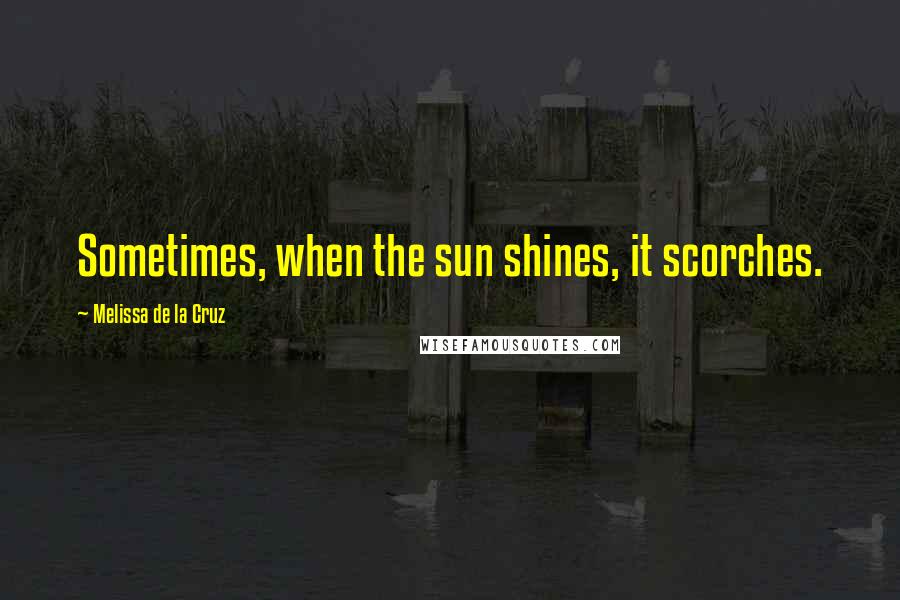 Melissa De La Cruz Quotes: Sometimes, when the sun shines, it scorches.