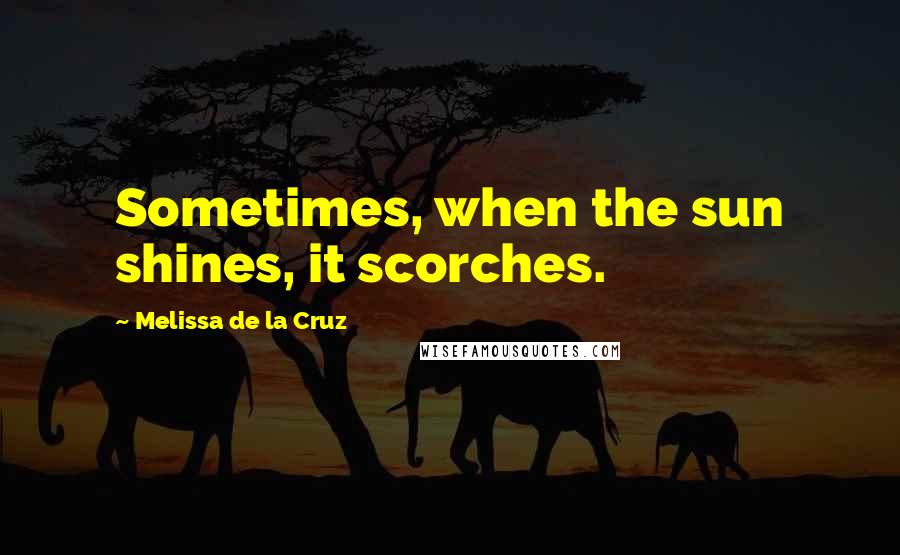 Melissa De La Cruz Quotes: Sometimes, when the sun shines, it scorches.