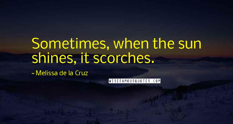 Melissa De La Cruz Quotes: Sometimes, when the sun shines, it scorches.