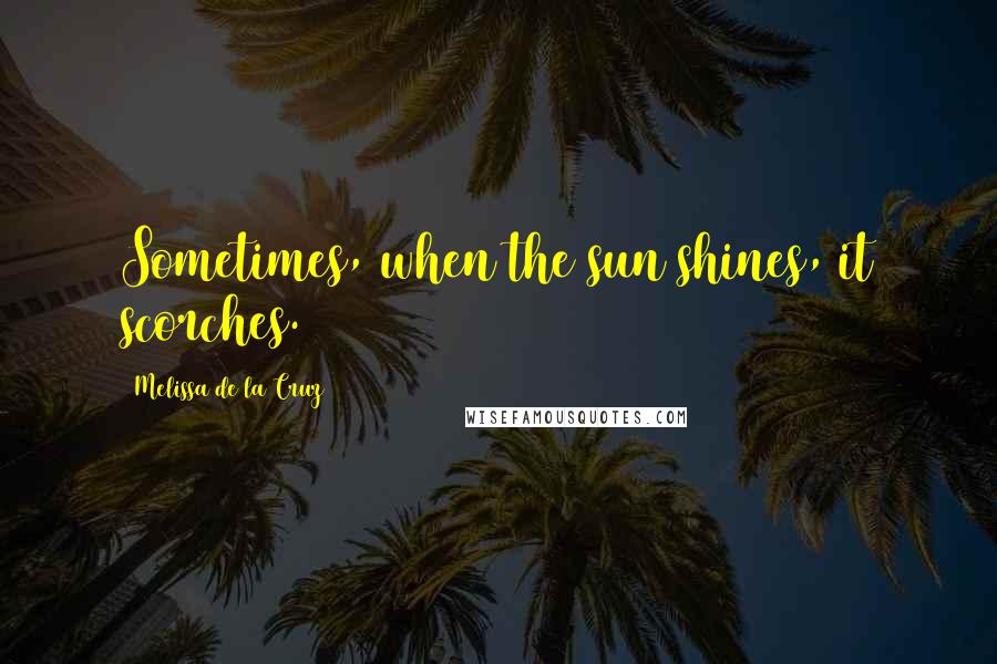Melissa De La Cruz Quotes: Sometimes, when the sun shines, it scorches.
