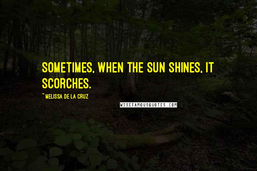 Melissa De La Cruz Quotes: Sometimes, when the sun shines, it scorches.