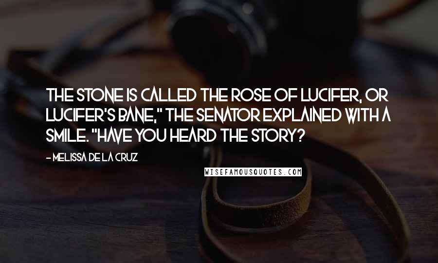 Melissa De La Cruz Quotes: The stone is called the Rose of Lucifer, or Lucifer's Bane," the senator explained with a smile. "Have you heard the story?