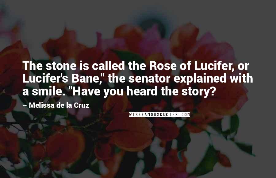 Melissa De La Cruz Quotes: The stone is called the Rose of Lucifer, or Lucifer's Bane," the senator explained with a smile. "Have you heard the story?