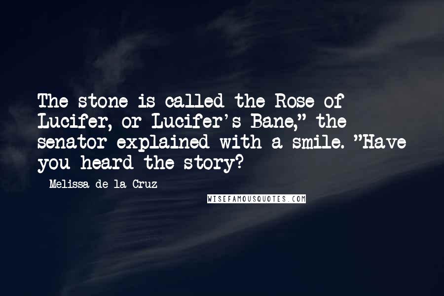 Melissa De La Cruz Quotes: The stone is called the Rose of Lucifer, or Lucifer's Bane," the senator explained with a smile. "Have you heard the story?