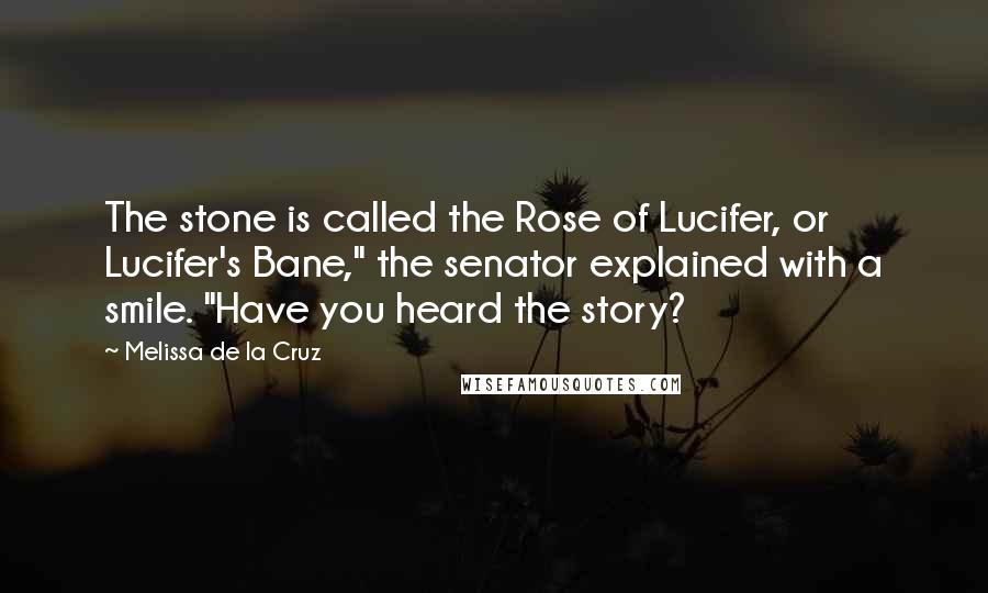 Melissa De La Cruz Quotes: The stone is called the Rose of Lucifer, or Lucifer's Bane," the senator explained with a smile. "Have you heard the story?