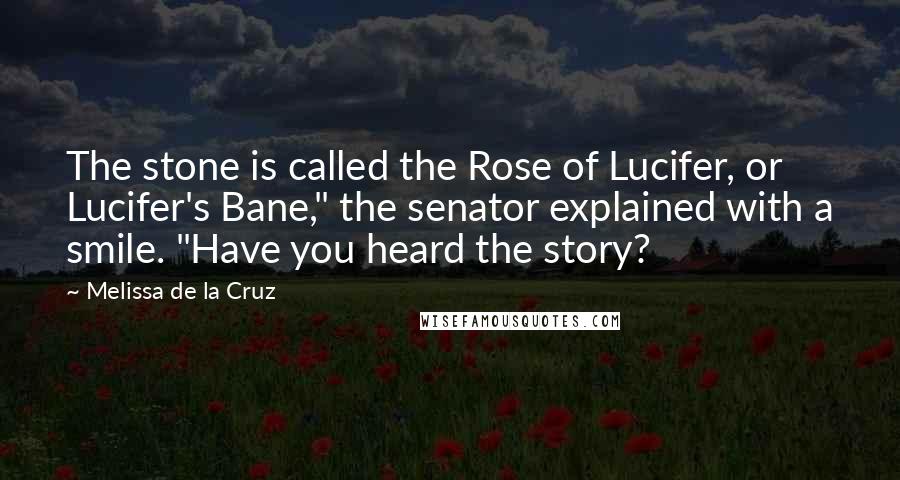 Melissa De La Cruz Quotes: The stone is called the Rose of Lucifer, or Lucifer's Bane," the senator explained with a smile. "Have you heard the story?