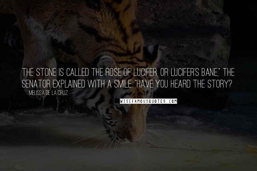 Melissa De La Cruz Quotes: The stone is called the Rose of Lucifer, or Lucifer's Bane," the senator explained with a smile. "Have you heard the story?