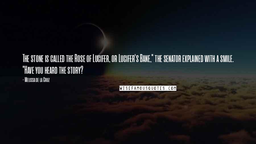 Melissa De La Cruz Quotes: The stone is called the Rose of Lucifer, or Lucifer's Bane," the senator explained with a smile. "Have you heard the story?