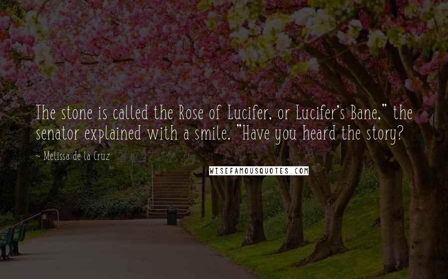 Melissa De La Cruz Quotes: The stone is called the Rose of Lucifer, or Lucifer's Bane," the senator explained with a smile. "Have you heard the story?