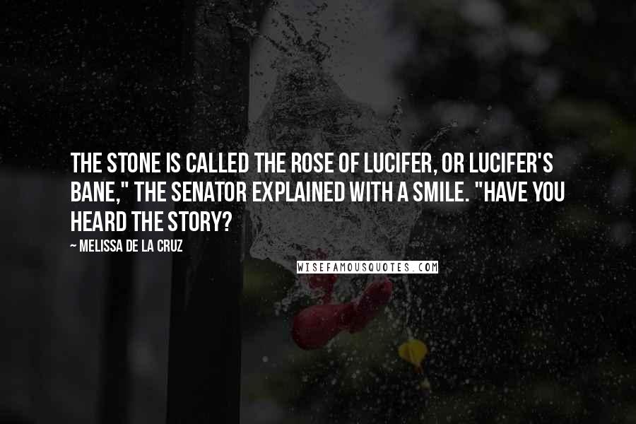 Melissa De La Cruz Quotes: The stone is called the Rose of Lucifer, or Lucifer's Bane," the senator explained with a smile. "Have you heard the story?