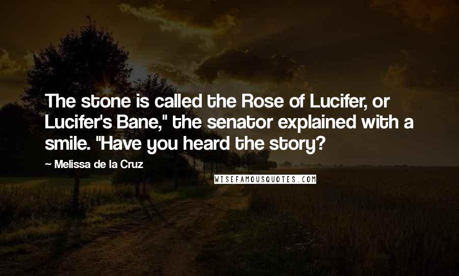 Melissa De La Cruz Quotes: The stone is called the Rose of Lucifer, or Lucifer's Bane," the senator explained with a smile. "Have you heard the story?