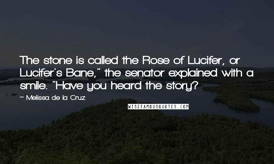 Melissa De La Cruz Quotes: The stone is called the Rose of Lucifer, or Lucifer's Bane," the senator explained with a smile. "Have you heard the story?