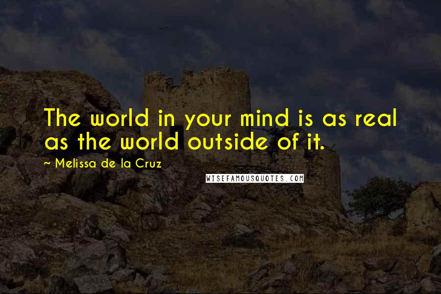 Melissa De La Cruz Quotes: The world in your mind is as real as the world outside of it.