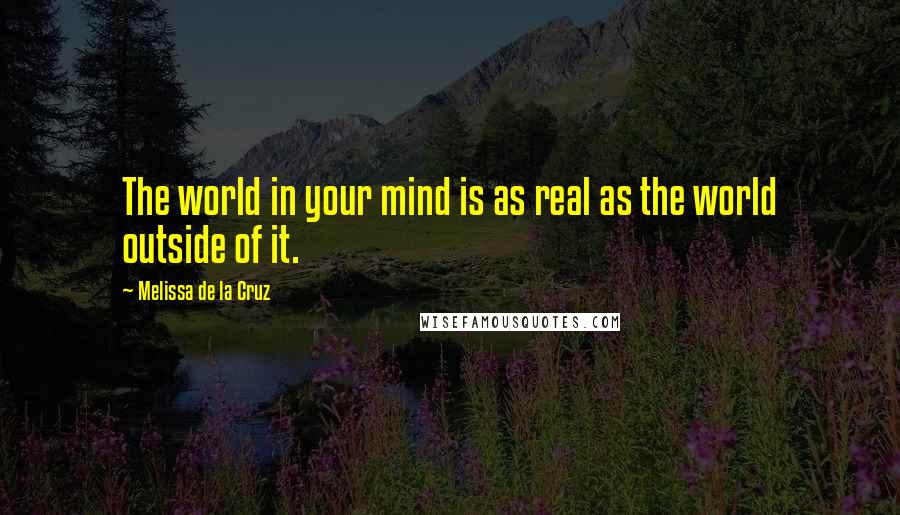 Melissa De La Cruz Quotes: The world in your mind is as real as the world outside of it.