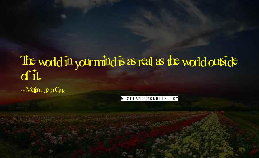 Melissa De La Cruz Quotes: The world in your mind is as real as the world outside of it.