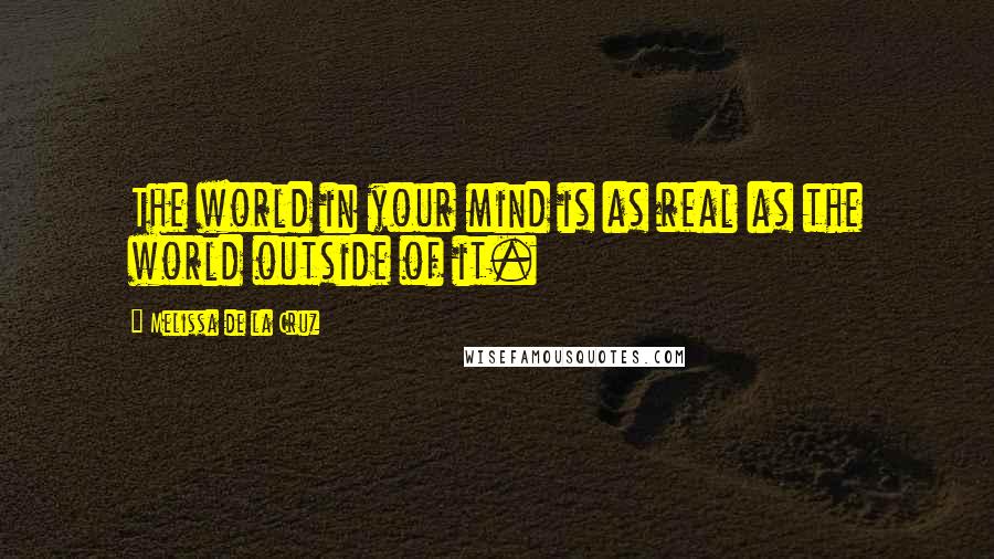 Melissa De La Cruz Quotes: The world in your mind is as real as the world outside of it.