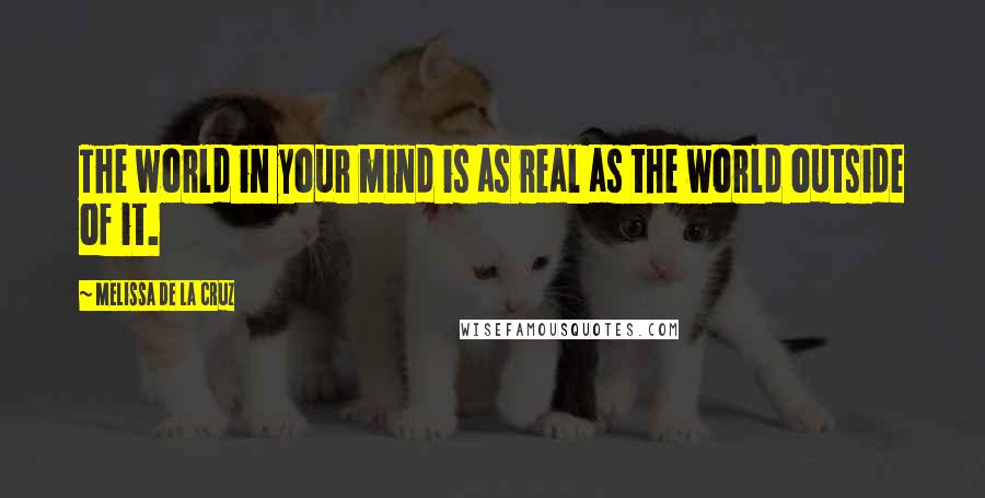 Melissa De La Cruz Quotes: The world in your mind is as real as the world outside of it.