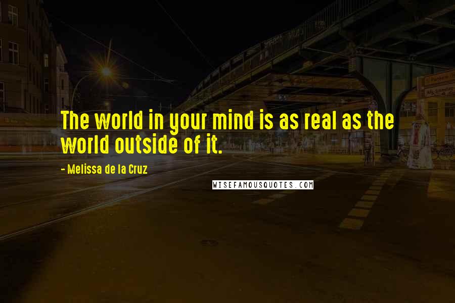 Melissa De La Cruz Quotes: The world in your mind is as real as the world outside of it.
