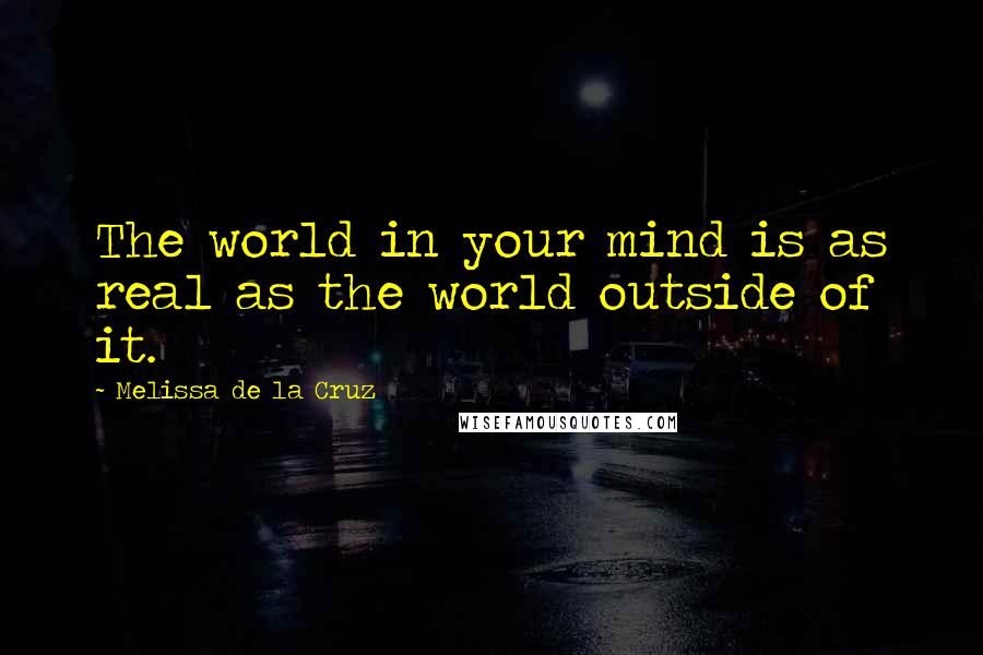 Melissa De La Cruz Quotes: The world in your mind is as real as the world outside of it.