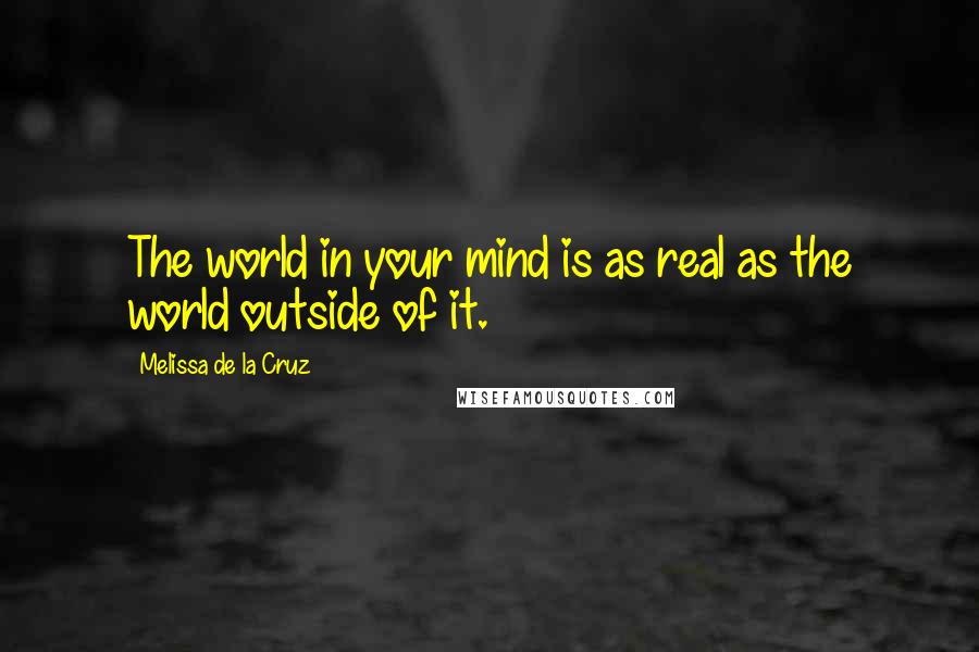 Melissa De La Cruz Quotes: The world in your mind is as real as the world outside of it.