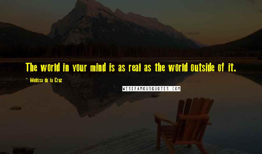Melissa De La Cruz Quotes: The world in your mind is as real as the world outside of it.