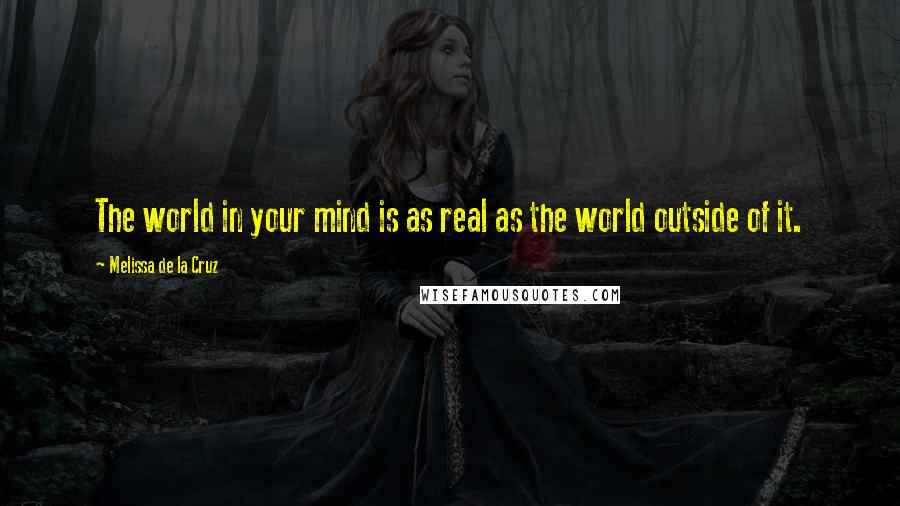 Melissa De La Cruz Quotes: The world in your mind is as real as the world outside of it.