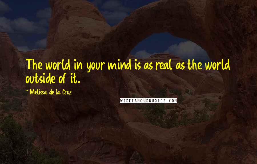 Melissa De La Cruz Quotes: The world in your mind is as real as the world outside of it.
