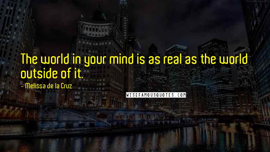 Melissa De La Cruz Quotes: The world in your mind is as real as the world outside of it.