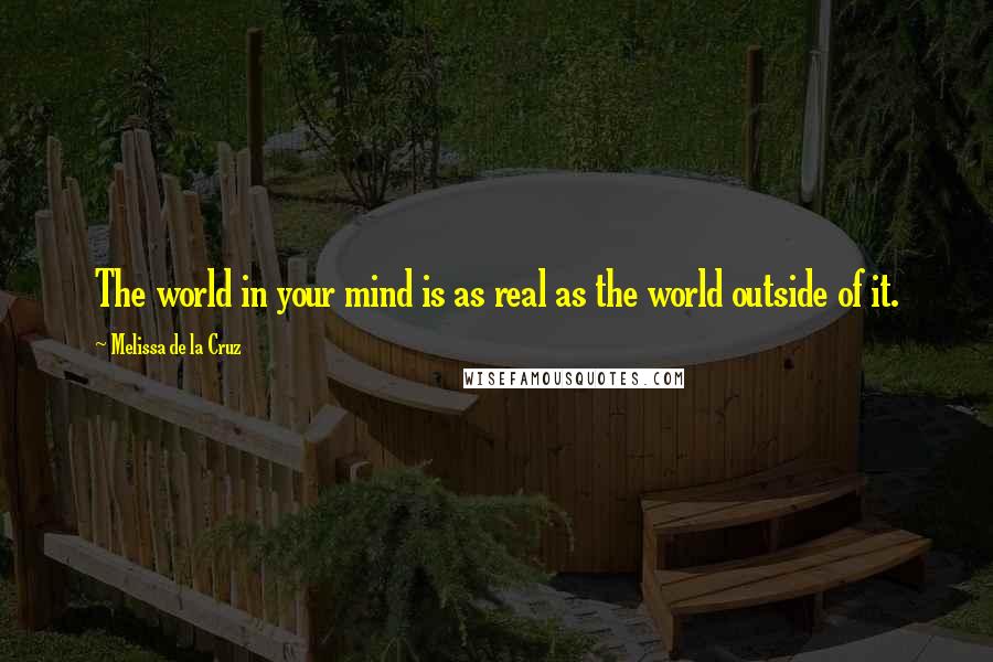 Melissa De La Cruz Quotes: The world in your mind is as real as the world outside of it.