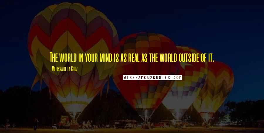 Melissa De La Cruz Quotes: The world in your mind is as real as the world outside of it.