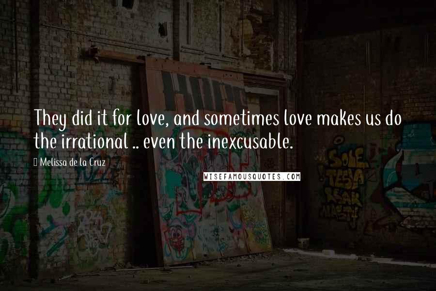 Melissa De La Cruz Quotes: They did it for love, and sometimes love makes us do the irrational .. even the inexcusable.