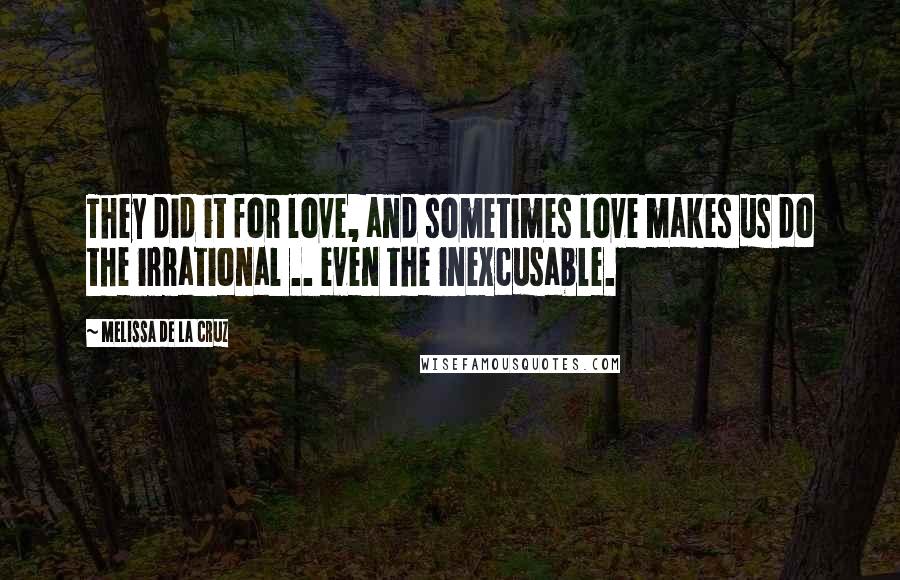 Melissa De La Cruz Quotes: They did it for love, and sometimes love makes us do the irrational .. even the inexcusable.