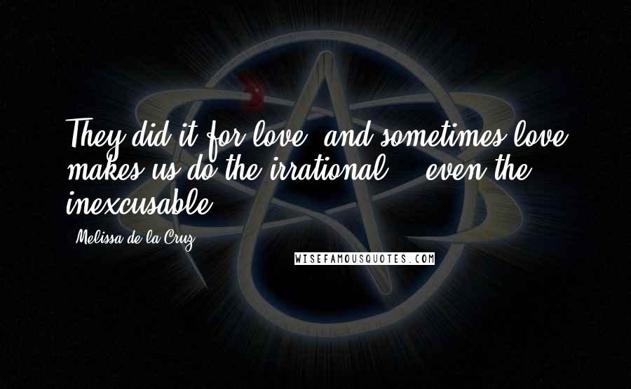 Melissa De La Cruz Quotes: They did it for love, and sometimes love makes us do the irrational .. even the inexcusable.