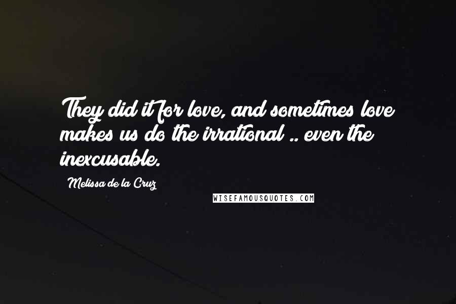 Melissa De La Cruz Quotes: They did it for love, and sometimes love makes us do the irrational .. even the inexcusable.