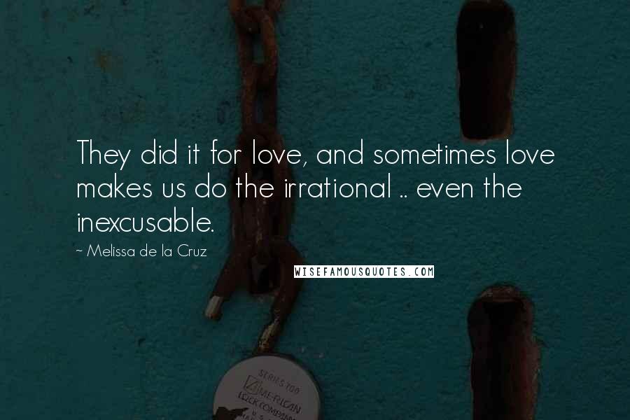 Melissa De La Cruz Quotes: They did it for love, and sometimes love makes us do the irrational .. even the inexcusable.