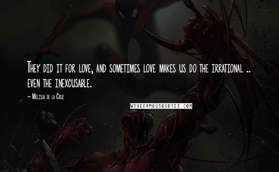 Melissa De La Cruz Quotes: They did it for love, and sometimes love makes us do the irrational .. even the inexcusable.