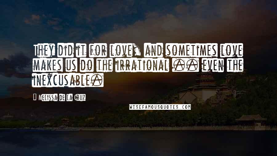 Melissa De La Cruz Quotes: They did it for love, and sometimes love makes us do the irrational .. even the inexcusable.