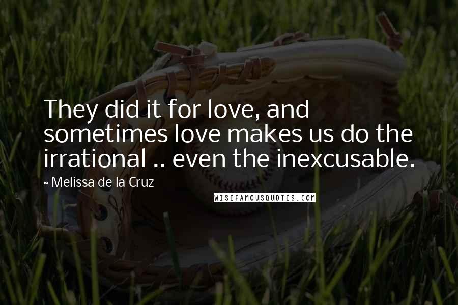 Melissa De La Cruz Quotes: They did it for love, and sometimes love makes us do the irrational .. even the inexcusable.