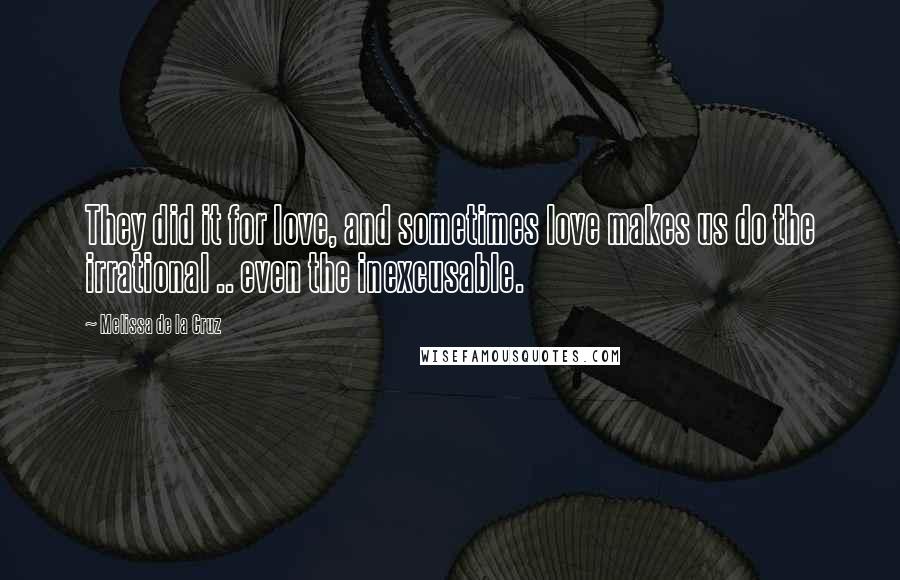 Melissa De La Cruz Quotes: They did it for love, and sometimes love makes us do the irrational .. even the inexcusable.