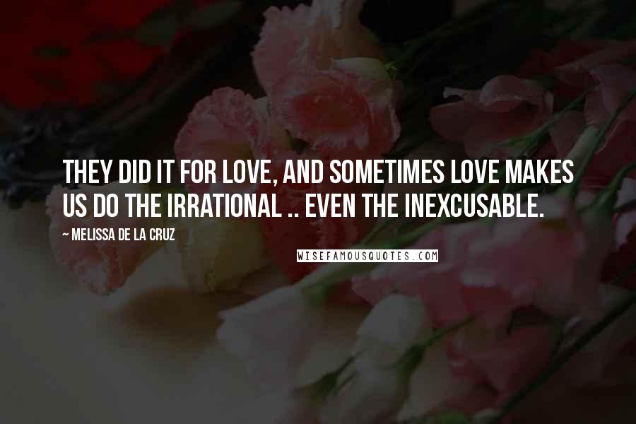 Melissa De La Cruz Quotes: They did it for love, and sometimes love makes us do the irrational .. even the inexcusable.