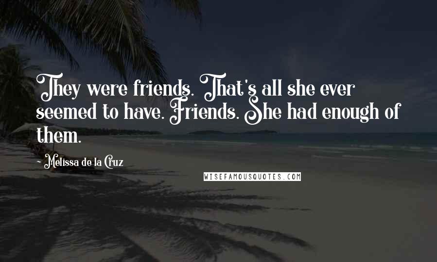 Melissa De La Cruz Quotes: They were friends. That's all she ever seemed to have. Friends. She had enough of them.