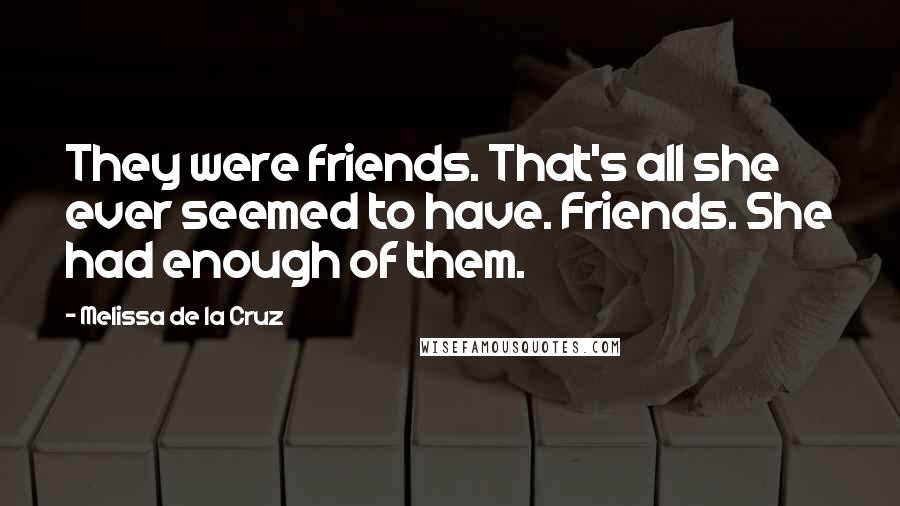 Melissa De La Cruz Quotes: They were friends. That's all she ever seemed to have. Friends. She had enough of them.