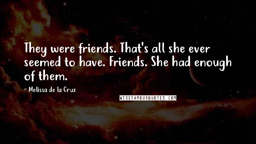 Melissa De La Cruz Quotes: They were friends. That's all she ever seemed to have. Friends. She had enough of them.