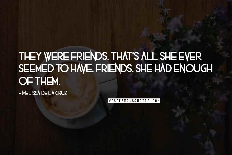 Melissa De La Cruz Quotes: They were friends. That's all she ever seemed to have. Friends. She had enough of them.