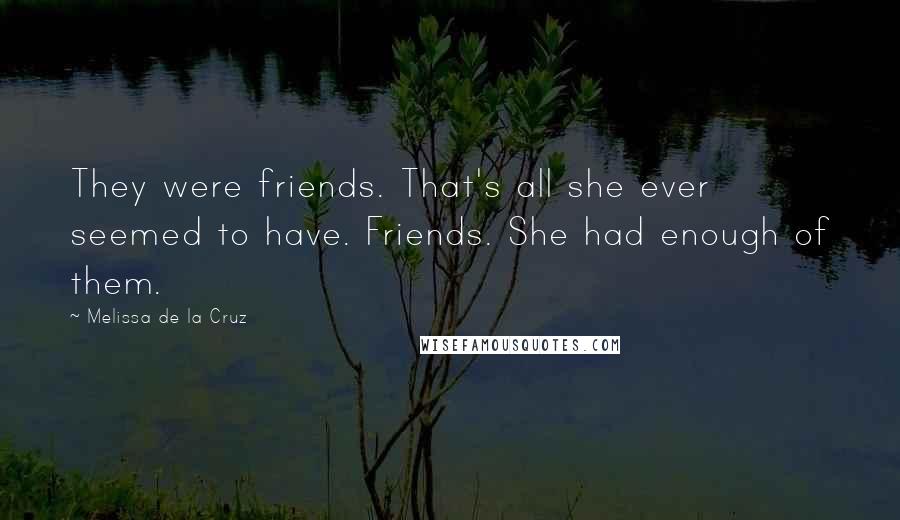 Melissa De La Cruz Quotes: They were friends. That's all she ever seemed to have. Friends. She had enough of them.