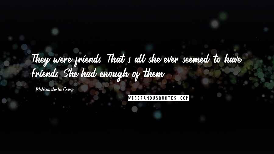 Melissa De La Cruz Quotes: They were friends. That's all she ever seemed to have. Friends. She had enough of them.