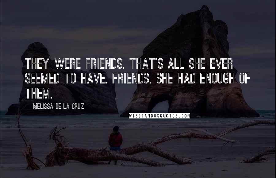 Melissa De La Cruz Quotes: They were friends. That's all she ever seemed to have. Friends. She had enough of them.